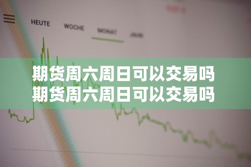 期货周六周日可以交易吗 期货周六周日可以交易吗 国外