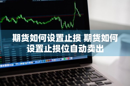 期货如何设置止损 期货如何设置止损位自动卖出