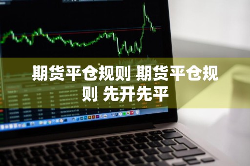 期货平仓规则 期货平仓规则 先开先平