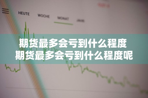 期货最多会亏到什么程度 期货最多会亏到什么程度呢
