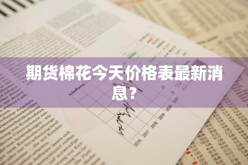 期货棉花今天价格表最新消息？