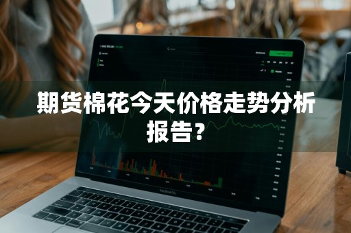 期货棉花今天价格走势分析报告？