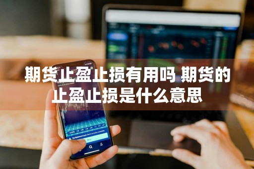 期货止盈止损有用吗 期货的止盈止损是什么意思