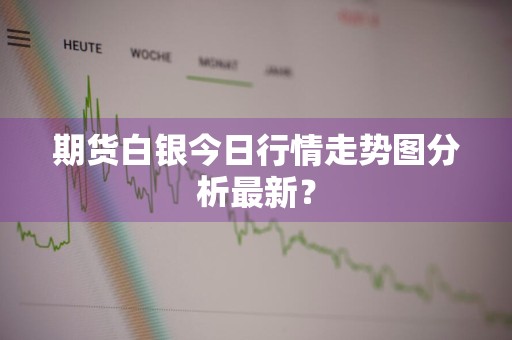 期货白银今日行情走势图分析最新？