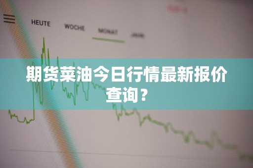 期货菜油今日行情最新报价查询？