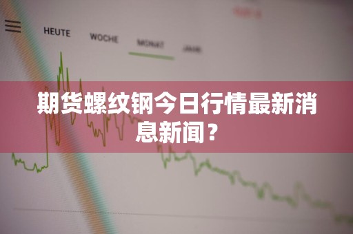 期货螺纹钢今日行情最新消息新闻？