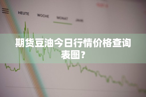 期货豆油今日行情价格查询表图？