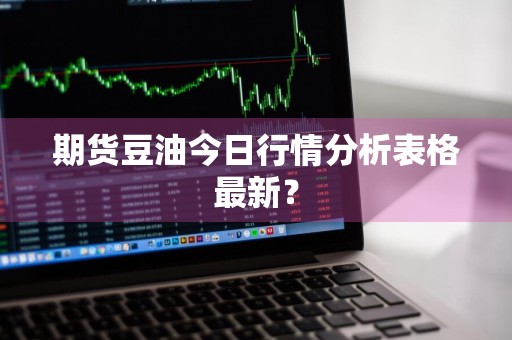 期货豆油今日行情分析表格最新？