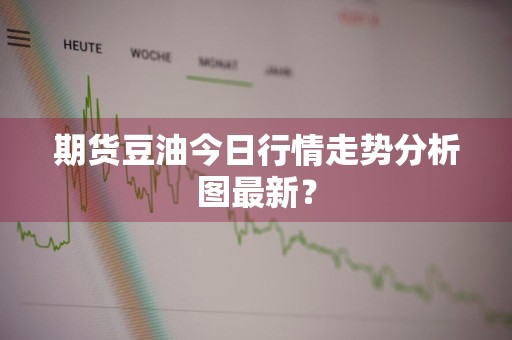 期货豆油今日行情走势分析图最新?