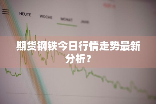 期货钢铁今日行情走势最新分析？