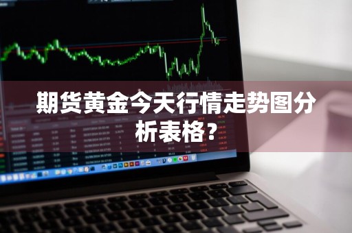 期货黄金今天行情走势图分析表格？