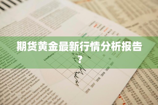 期货黄金最新行情分析报告？