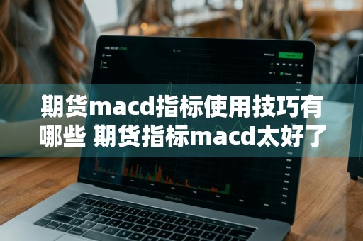 期货macd指标使用技巧有哪些 期货指标macd太好了