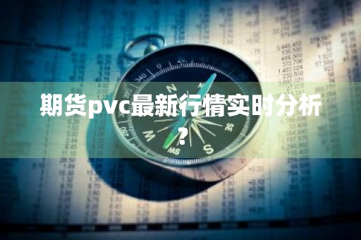期货pvc最新行情实时分析？