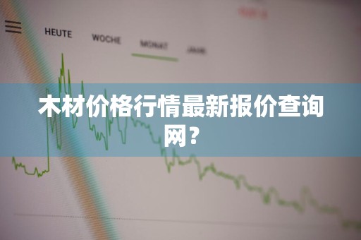 木材价格行情最新报价查询网？