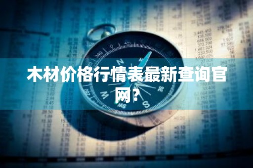 木材价格行情表最新查询官网？