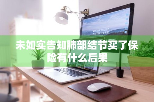 未如实告知肺部结节买了保险有什么后果