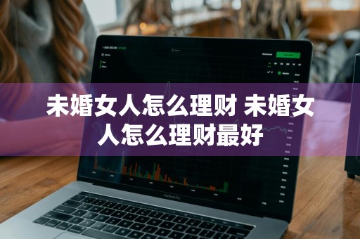 未婚女人怎么理财 未婚女人怎么理财最好