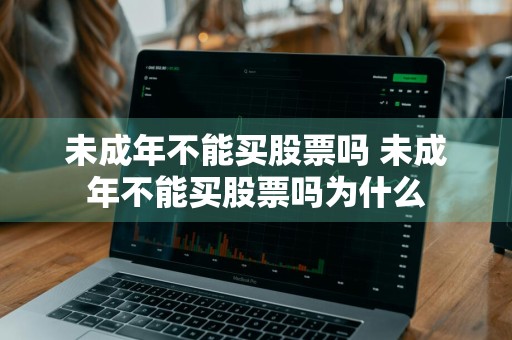 未成年不能买股票吗 未成年不能买股票吗为什么