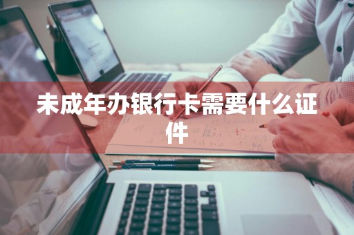 未成年办银行卡需要什么证件