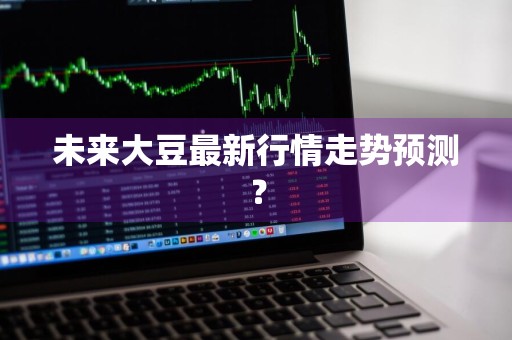 未来大豆最新行情走势预测？