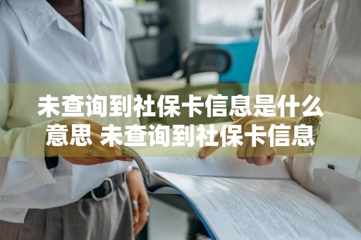 未查询到社保卡信息是什么意思 未查询到社保卡信息是什么意思信息