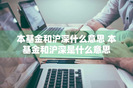 本基金和沪深什么意思 本基金和沪深是什么意思