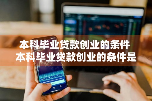 本科毕业贷款创业的条件 本科毕业贷款创业的条件是什么