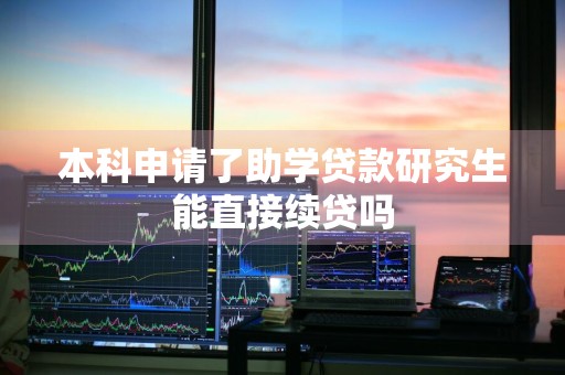 本科申请了助学贷款研究生能直接续贷吗