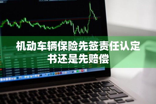 机动车辆保险先签责任认定书还是先赔偿