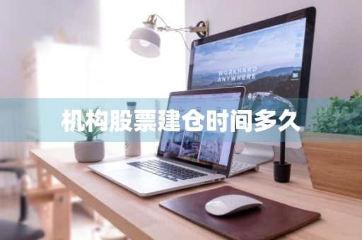 机构股票建仓时间多久