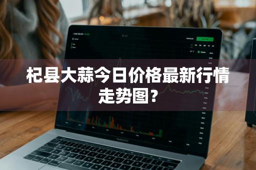 杞县大蒜今日价格最新行情走势图？