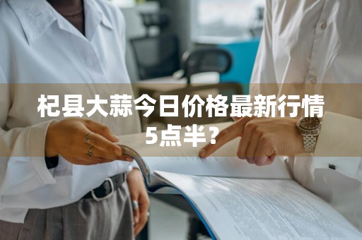 杞县大蒜今日价格最新行情5点半？