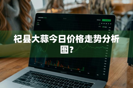 杞县大蒜今日价格走势分析图？