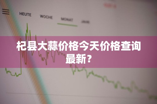 杞县大蒜价格今天价格查询最新？