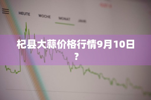 杞县大蒜价格行情9月10日？