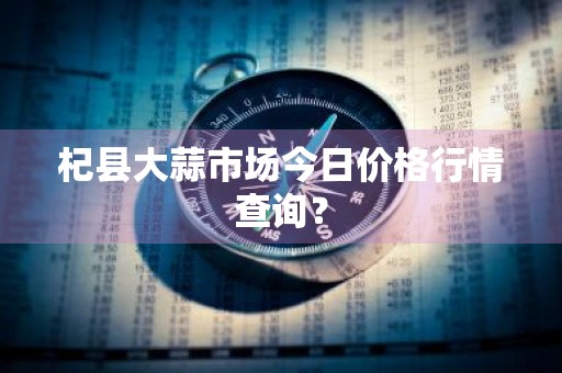 杞县大蒜市场今日价格行情查询？