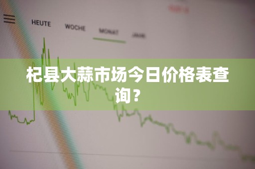 杞县大蒜市场今日价格表查询？