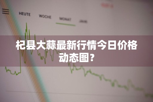 杞县大蒜最新行情今日价格动态图？