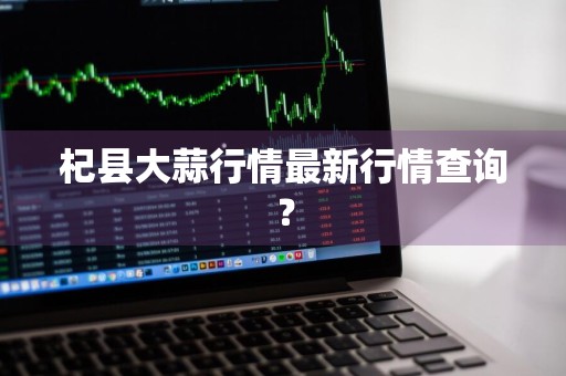 杞县大蒜行情最新行情查询？