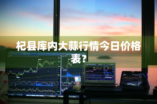 杞县库内大蒜行情今日价格表？