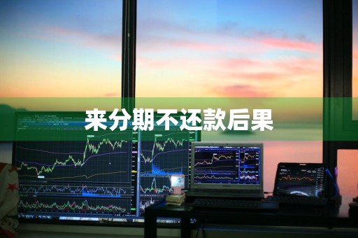 来分期不还款后果