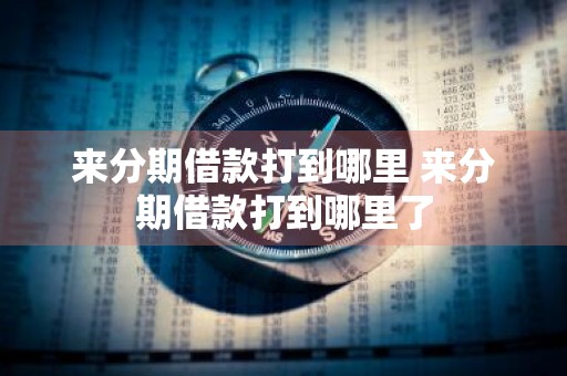 来分期借款打到哪里 来分期借款打到哪里了