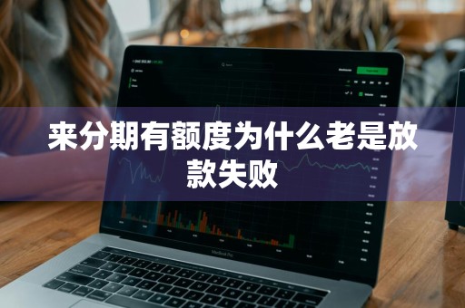 来分期有额度为什么老是放款失败