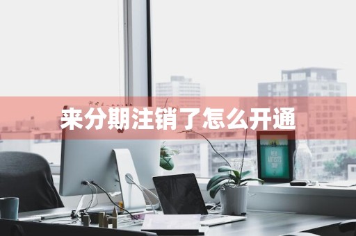 来分期注销了怎么开通