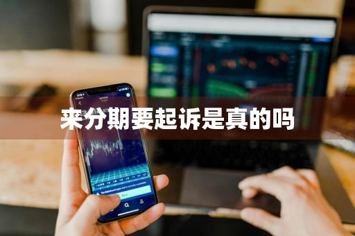 来分期要起诉是真的吗