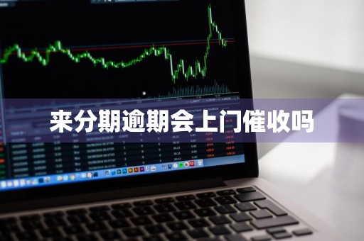 来分期逾期会上门催收吗