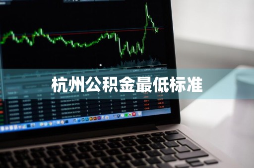 杭州公积金最低标准