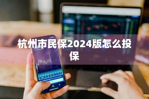 杭州市民保2024版怎么投保
