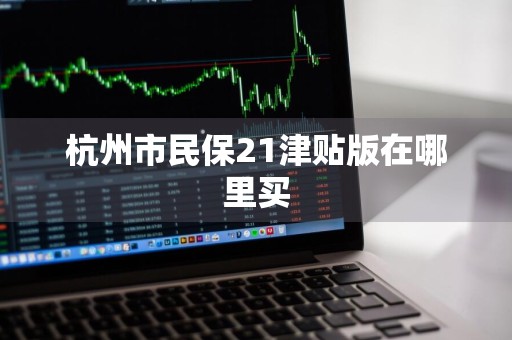 杭州市民保21津贴版在哪里买